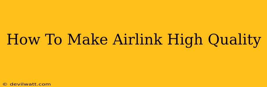 How To Make Airlink High Quality