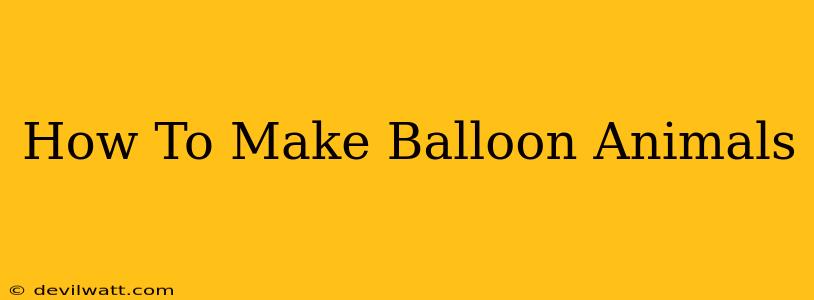 How To Make Balloon Animals