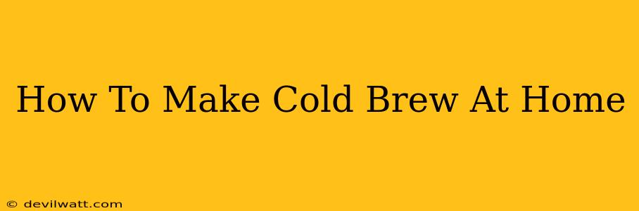 How To Make Cold Brew At Home