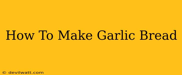 How To Make Garlic Bread