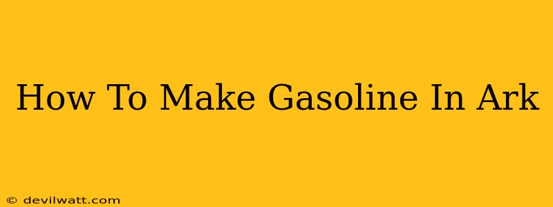 How To Make Gasoline In Ark