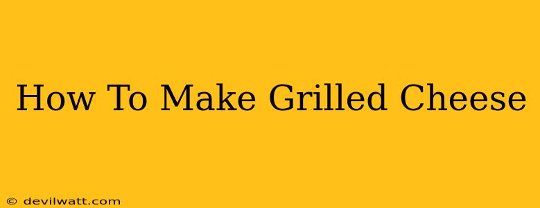 How To Make Grilled Cheese