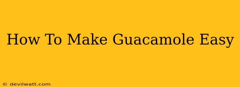 How To Make Guacamole Easy