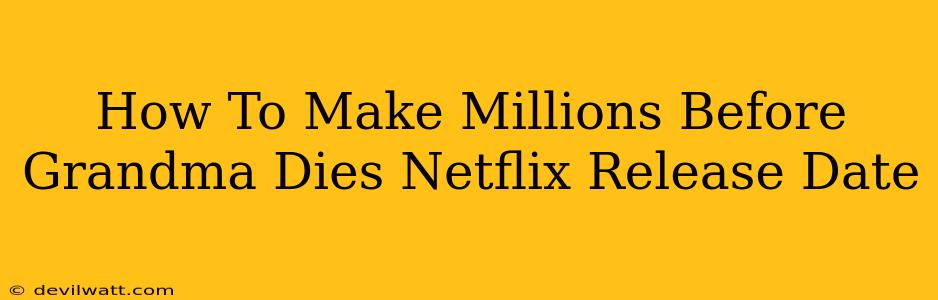 How To Make Millions Before Grandma Dies Netflix Release Date