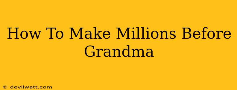 How To Make Millions Before Grandma