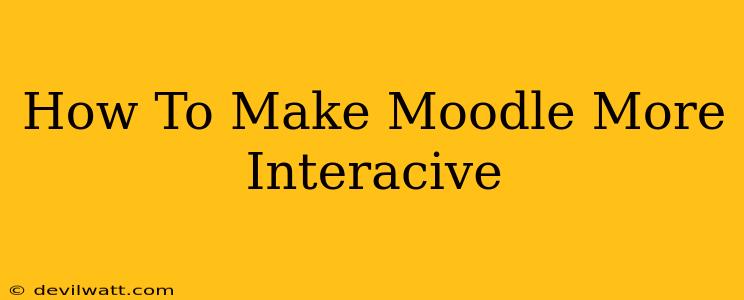 How To Make Moodle More Interacive