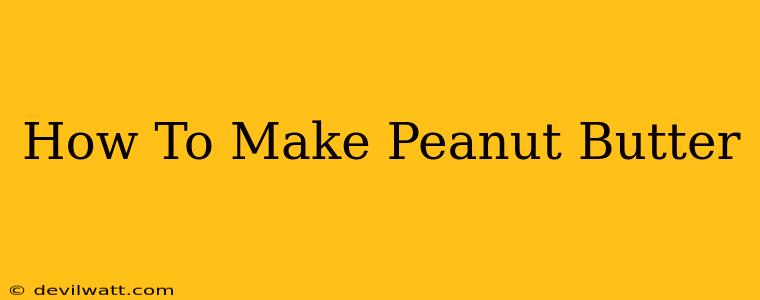 How To Make Peanut Butter