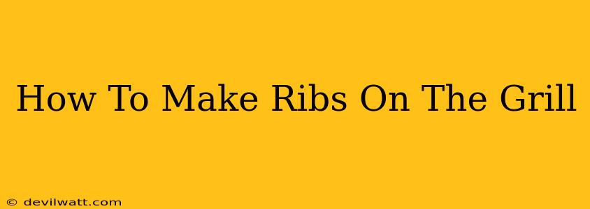 How To Make Ribs On The Grill