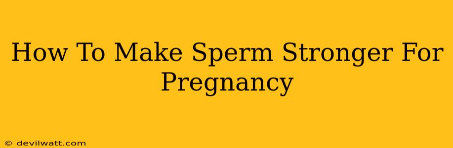 How To Make Sperm Stronger For Pregnancy