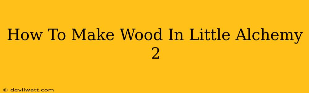 How To Make Wood In Little Alchemy 2