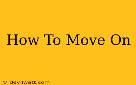 How To Move On