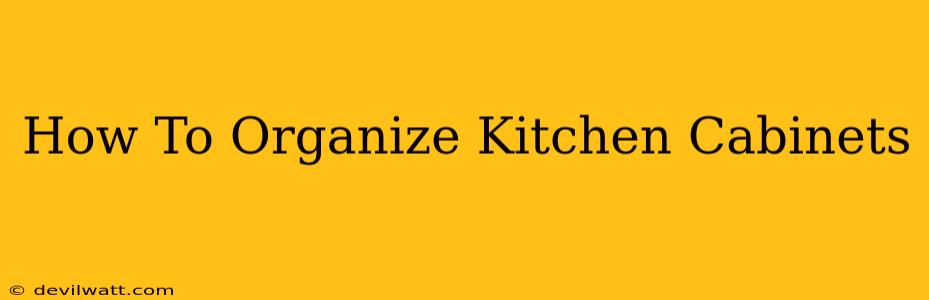 How To Organize Kitchen Cabinets