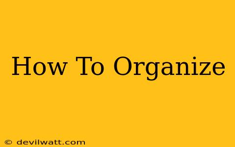 How To Organize