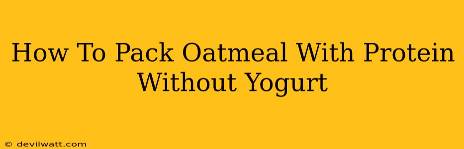 How To Pack Oatmeal With Protein Without Yogurt