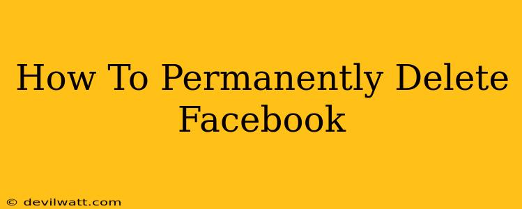 How To Permanently Delete Facebook