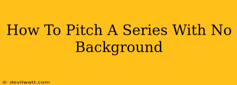 How To Pitch A Series With No Background