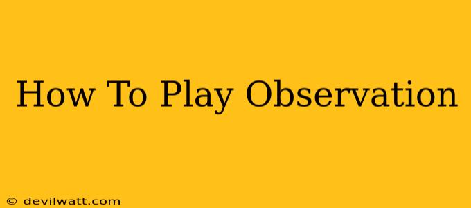 How To Play Observation