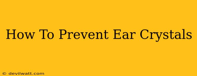 How To Prevent Ear Crystals