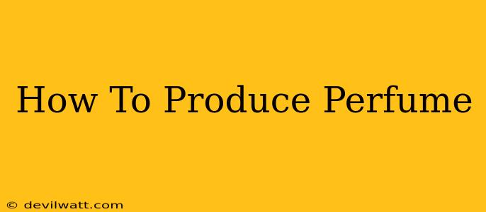 How To Produce Perfume