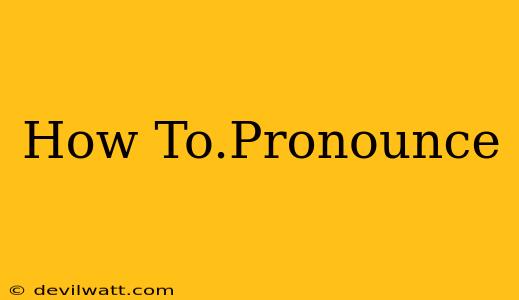 How To.Pronounce