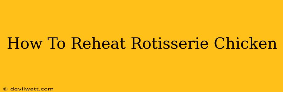 How To Reheat Rotisserie Chicken