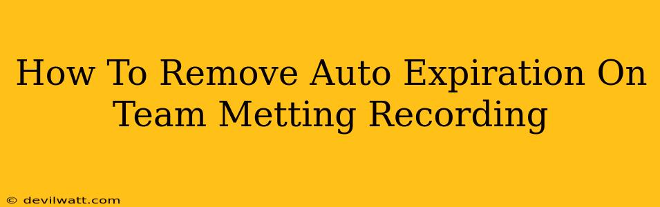 How To Remove Auto Expiration On Team Metting Recording