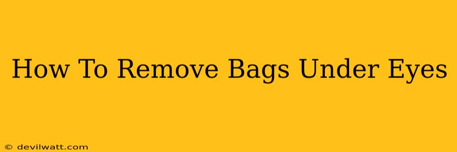 How To Remove Bags Under Eyes