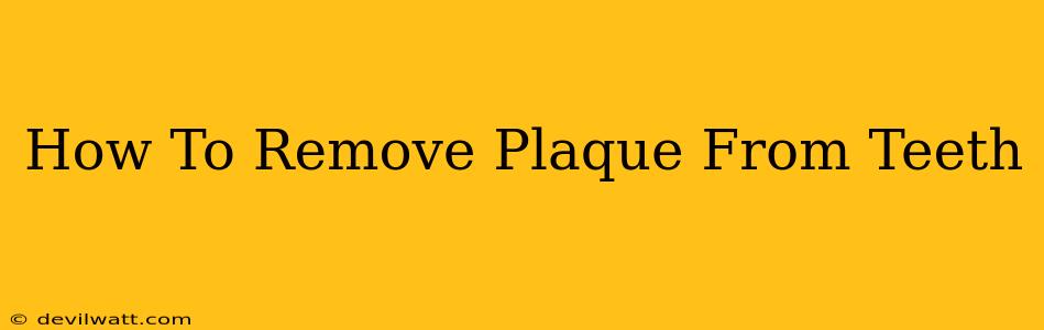 How To Remove Plaque From Teeth