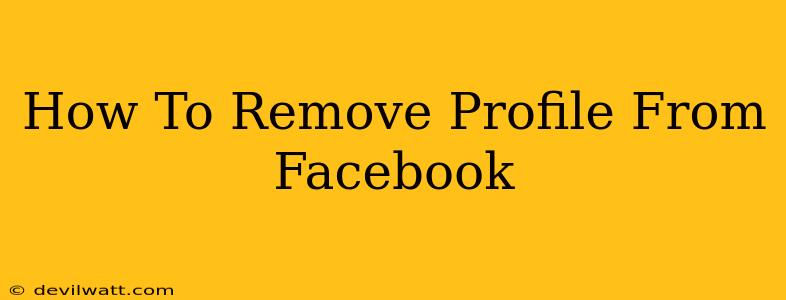 How To Remove Profile From Facebook