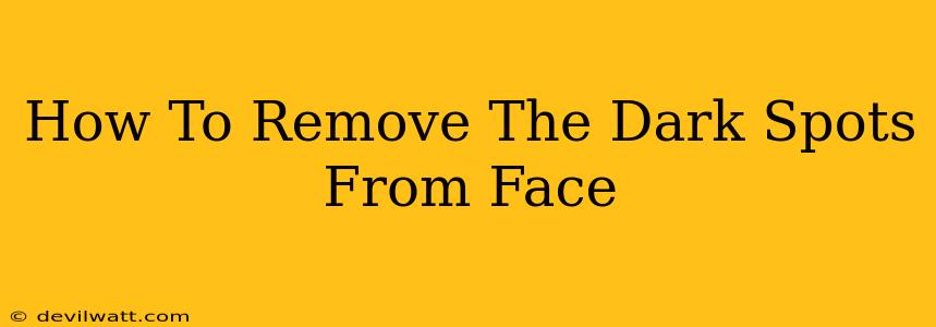 How To Remove The Dark Spots From Face