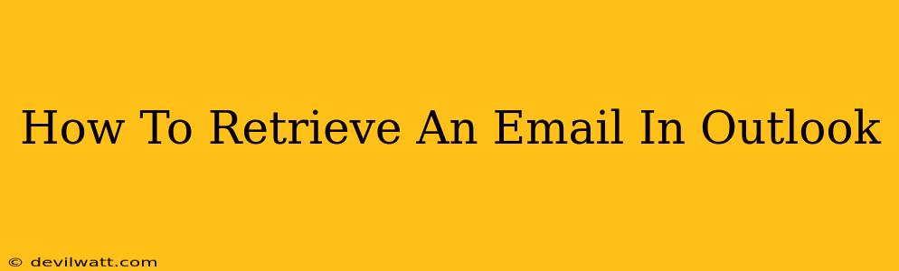 How To Retrieve An Email In Outlook