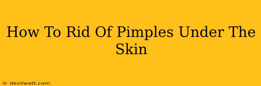 How To Rid Of Pimples Under The Skin