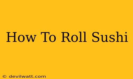 How To Roll Sushi