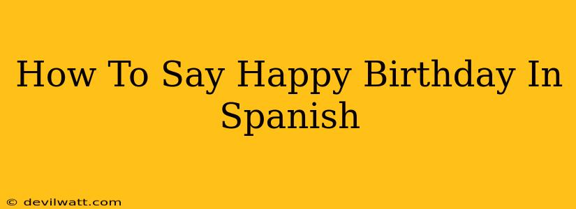 How To Say Happy Birthday In Spanish