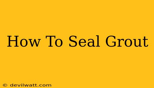 How To Seal Grout