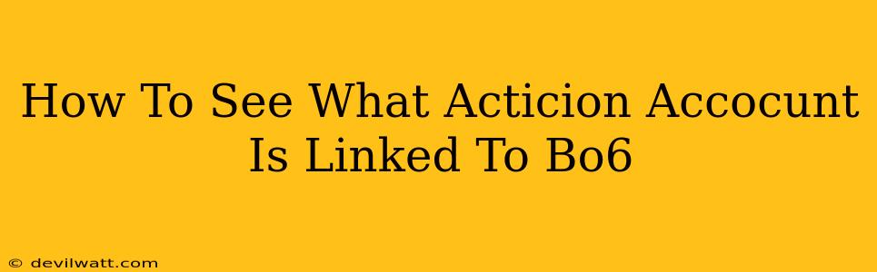 How To See What Acticion Accocunt Is Linked To Bo6