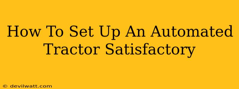 How To Set Up An Automated Tractor Satisfactory