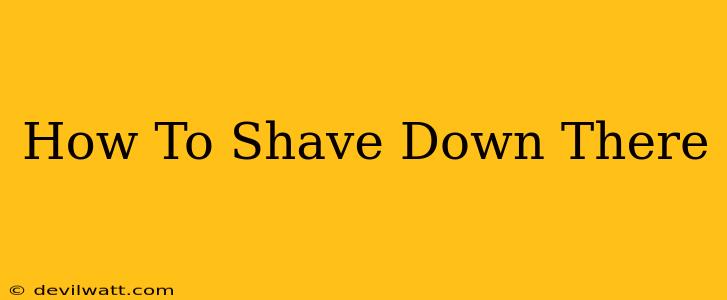 How To Shave Down There