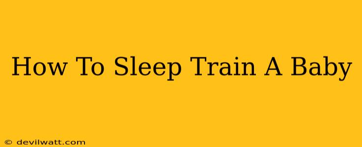 How To Sleep Train A Baby