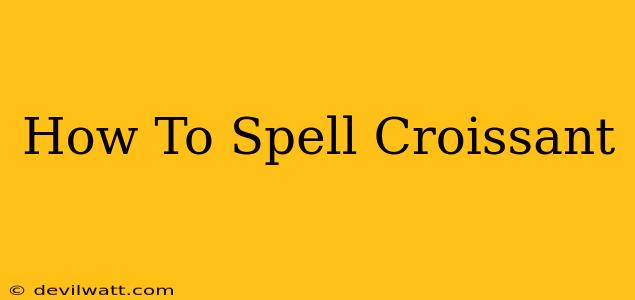 How To Spell Croissant