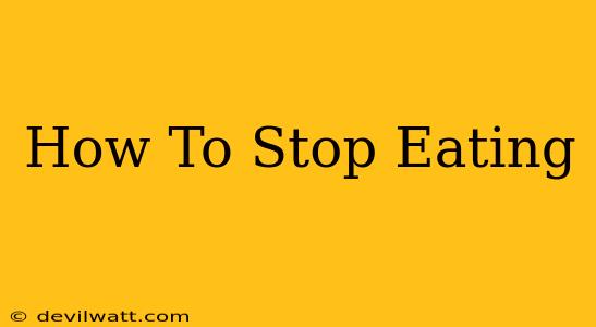 How To Stop Eating