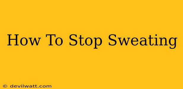 How To Stop Sweating