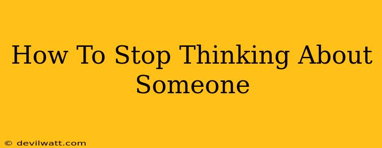 How To Stop Thinking About Someone