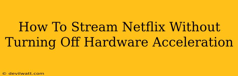 How To Stream Netflix Without Turning Off Hardware Acceleration