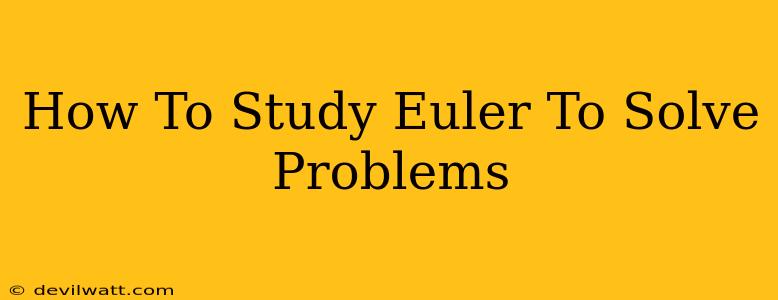 How To Study Euler To Solve Problems