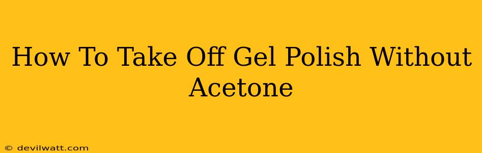 How To Take Off Gel Polish Without Acetone