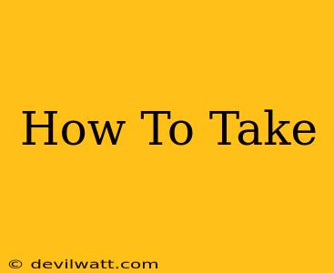 How To Take