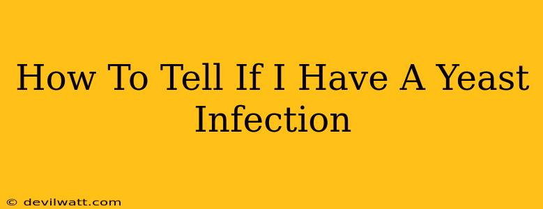 How To Tell If I Have A Yeast Infection