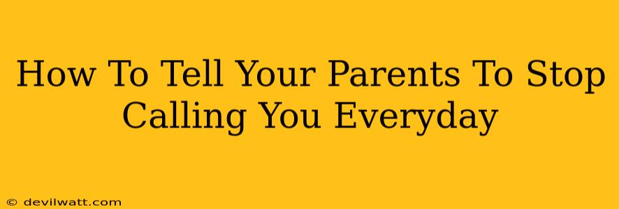 How To Tell Your Parents To Stop Calling You Everyday