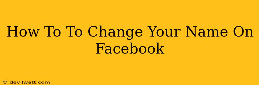 How To To Change Your Name On Facebook